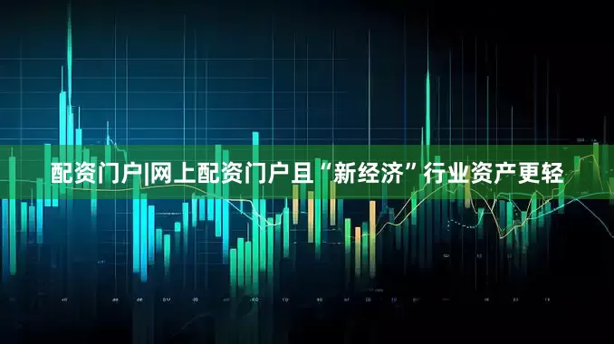 配资门户|网上配资门户且“新经济”行业资产更轻