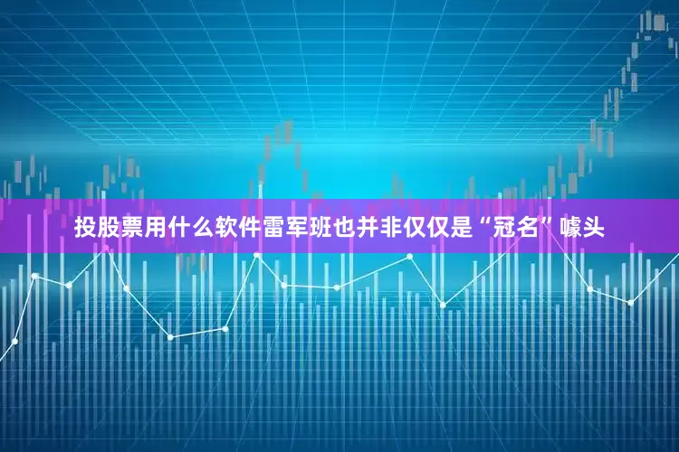 投股票用什么软件雷军班也并非仅仅是“冠名”噱头