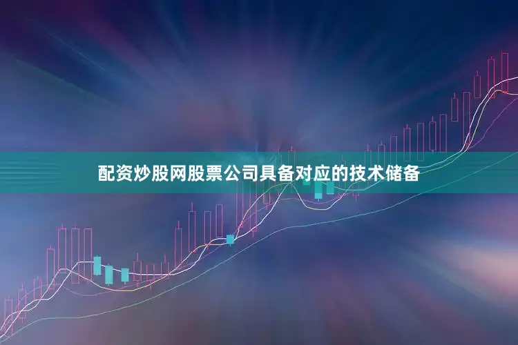 配资炒股网股票公司具备对应的技术储备