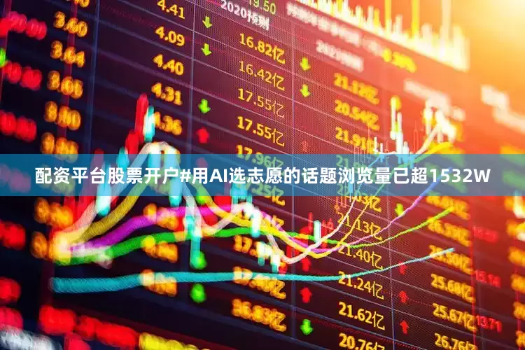 配资平台股票开户#用AI选志愿的话题浏览量已超1532W