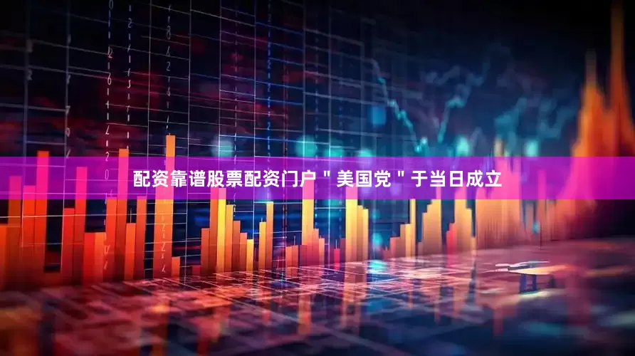 配资靠谱股票配资门户＂美国党＂于当日成立