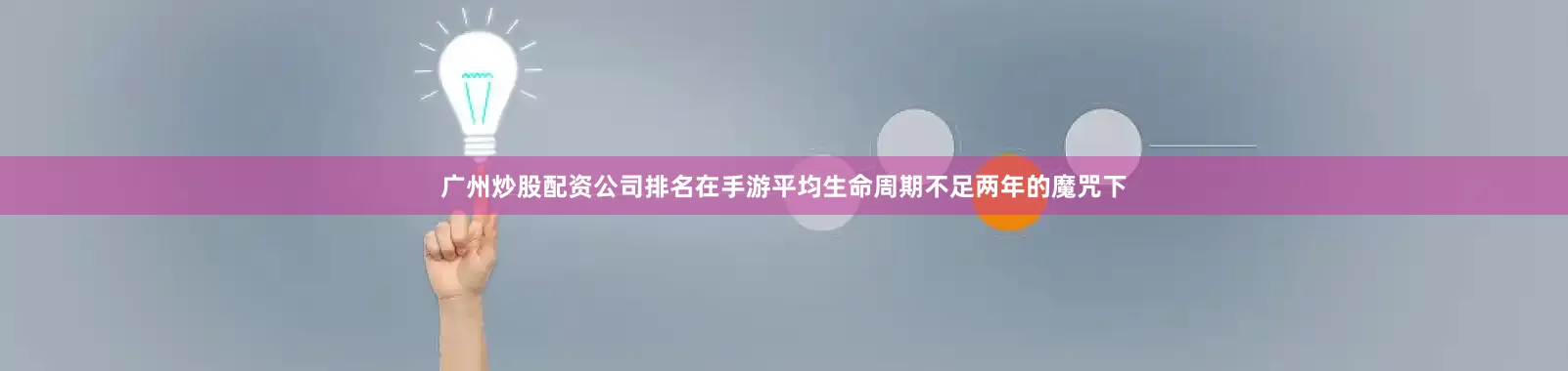 广州炒股配资公司排名在手游平均生命周期不足两年的魔咒下