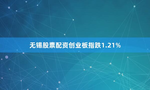 无锡股票配资创业板指跌1.21%