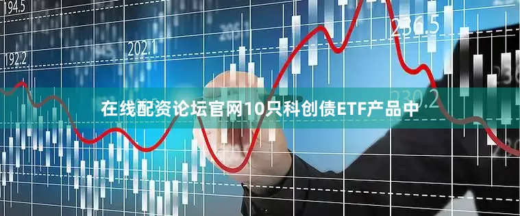 在线配资论坛官网10只科创债ETF产品中
