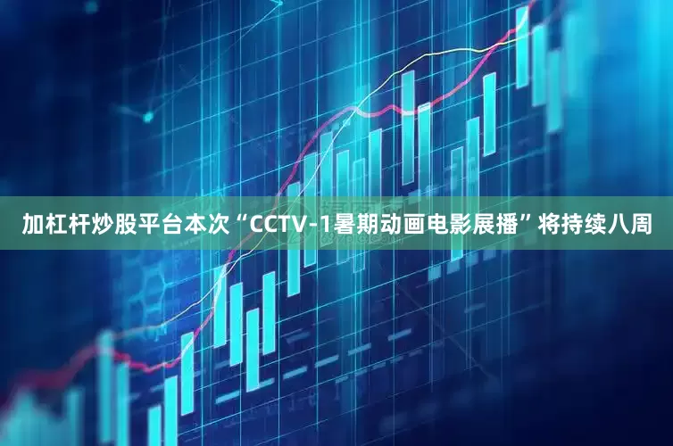 加杠杆炒股平台本次“CCTV-1暑期动画电影展播”将持续八周