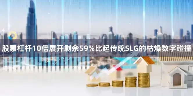 股票杠杆10倍展开剩余59%比起传统SLG的枯燥数字碰撞