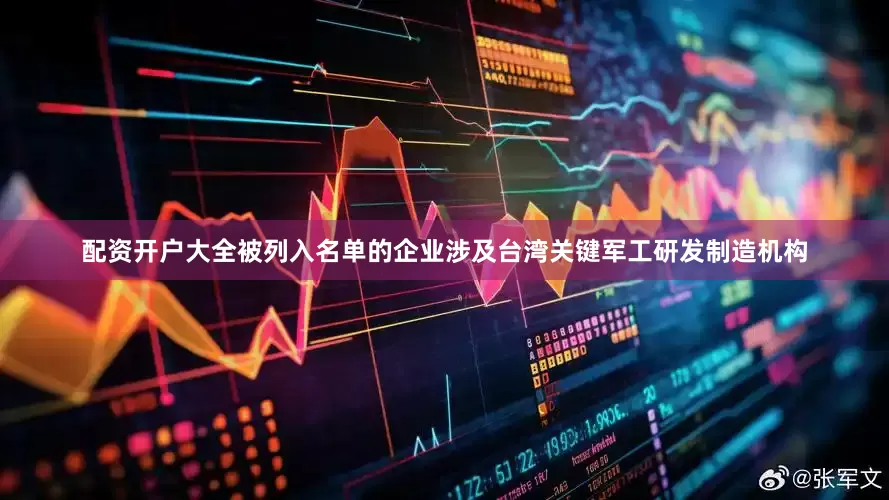 配资开户大全被列入名单的企业涉及台湾关键军工研发制造机构