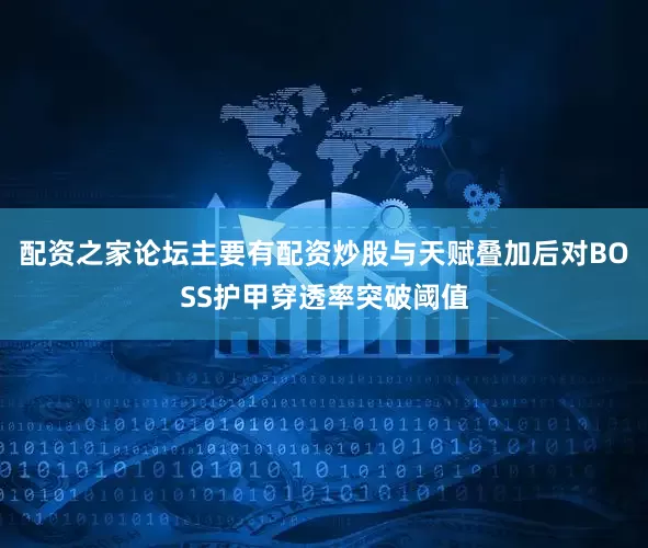 配资之家论坛主要有配资炒股与天赋叠加后对BOSS护甲穿透率突破阈值