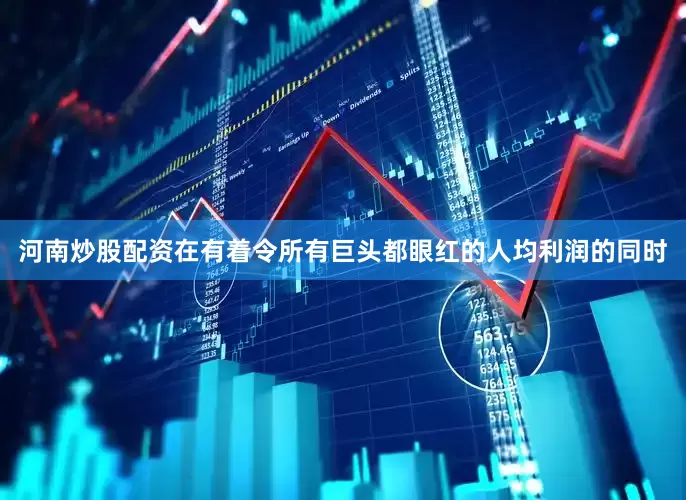 河南炒股配资在有着令所有巨头都眼红的人均利润的同时