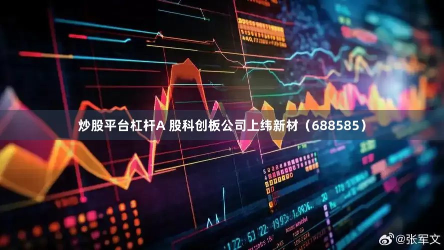 炒股平台杠杆A 股科创板公司上纬新材（688585）