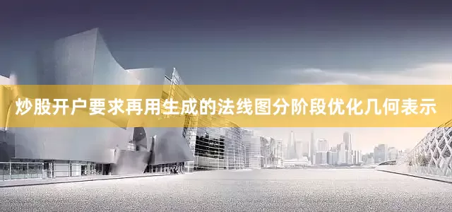 炒股开户要求再用生成的法线图分阶段优化几何表示
