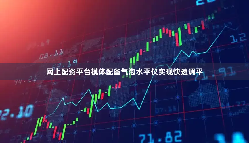 网上配资平台模体配备气泡水平仪实现快速调平