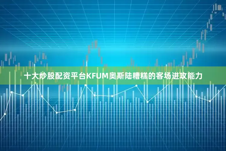 十大炒股配资平台KFUM奥斯陆糟糕的客场进攻能力