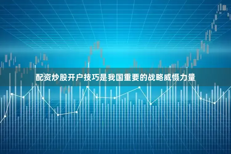 配资炒股开户技巧是我国重要的战略威慑力量