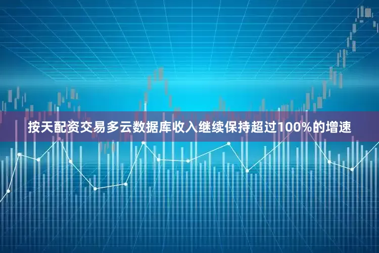 按天配资交易多云数据库收入继续保持超过100%的增速