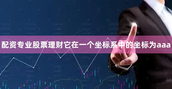 配资专业股票理财它在一个坐标系中的坐标为aaa