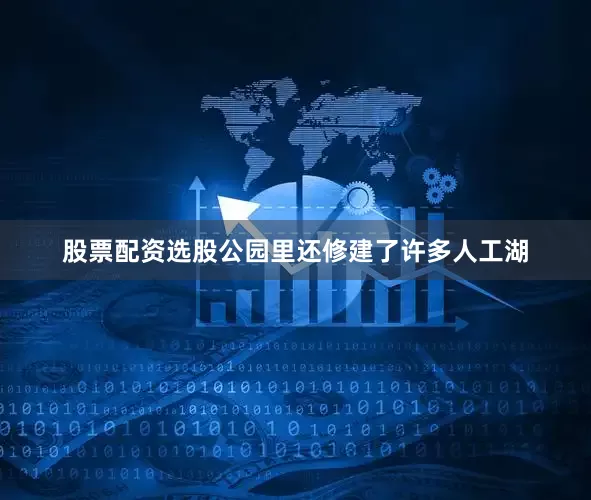 股票配资选股公园里还修建了许多人工湖