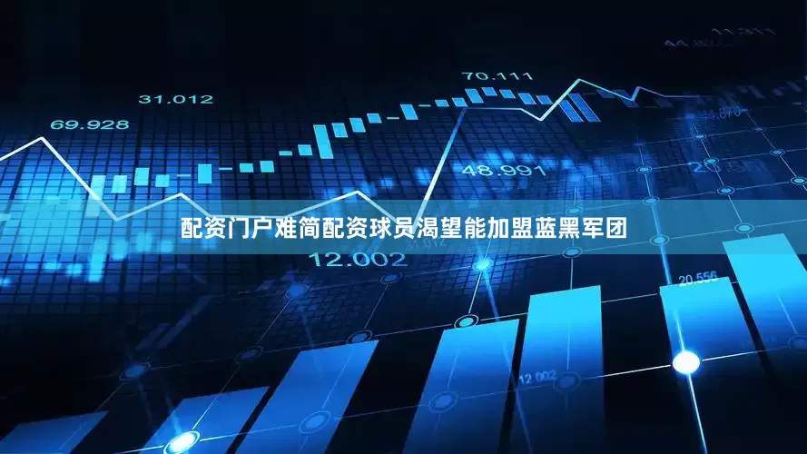 配资门户难简配资球员渴望能加盟蓝黑军团