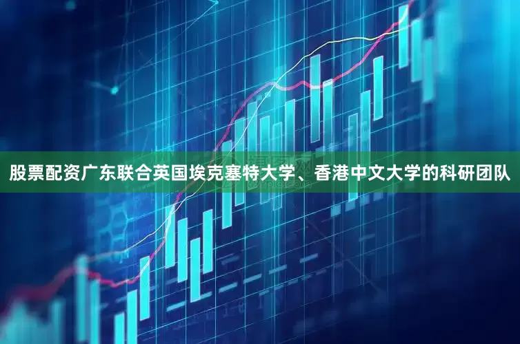 股票配资广东联合英国埃克塞特大学、香港中文大学的科研团队