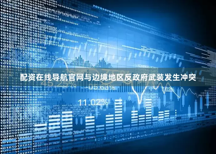 配资在线导航官网与边境地区反政府武装发生冲突