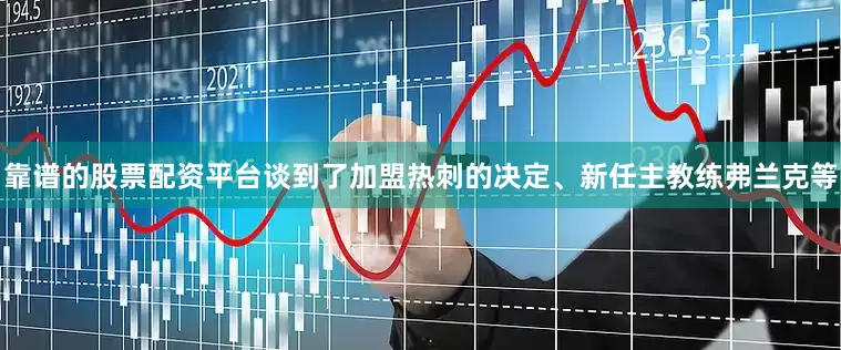 靠谱的股票配资平台谈到了加盟热刺的决定、新任主教练弗兰克等