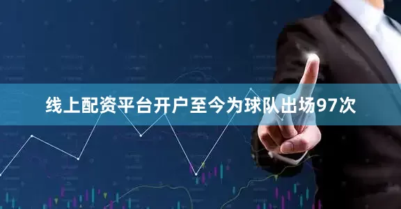线上配资平台开户至今为球队出场97次