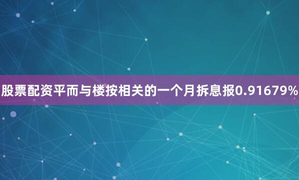 股票配资平而与楼按相关的一个月拆息报0.91679%