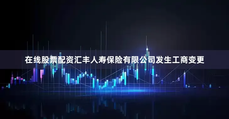 在线股票配资汇丰人寿保险有限公司发生工商变更