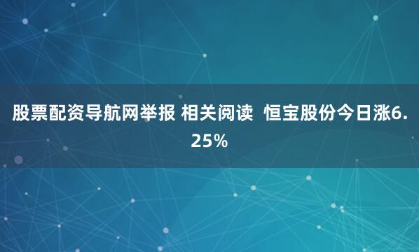 股票配资导航网举报 相关阅读  恒宝股份今日涨6.25%