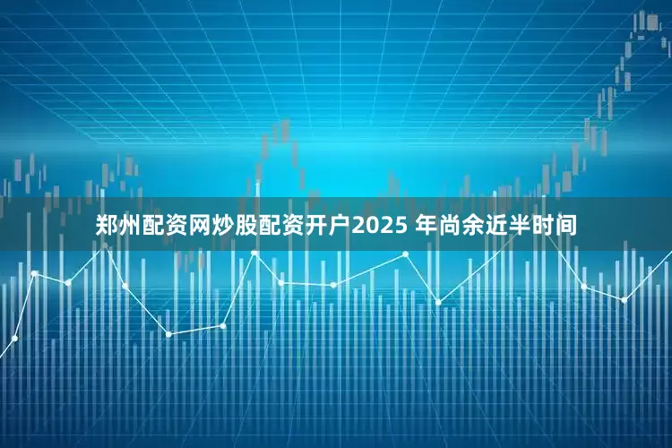 郑州配资网炒股配资开户2025 年尚余近半时间