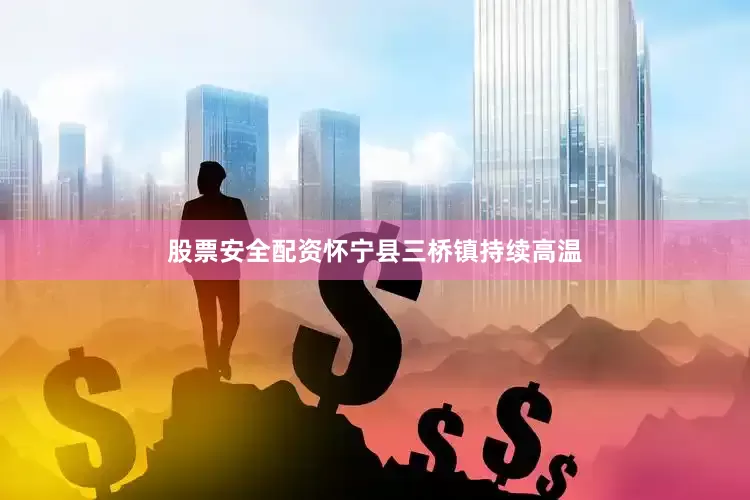 股票安全配资怀宁县三桥镇持续高温