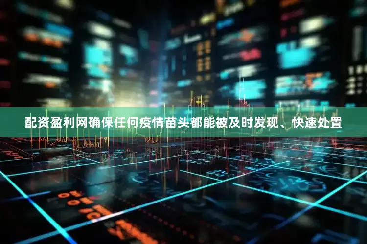 配资盈利网确保任何疫情苗头都能被及时发现、快速处置