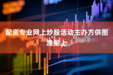 配资专业网上炒股活动主办方供图渔船上