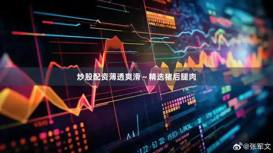 炒股配资薄透爽滑～精选猪后腿肉