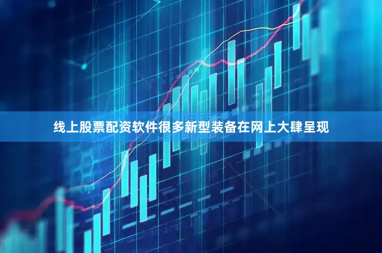 线上股票配资软件很多新型装备在网上大肆呈现