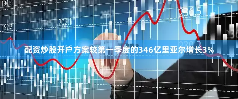 配资炒股开户方案较第一季度的346亿里亚尔增长3%