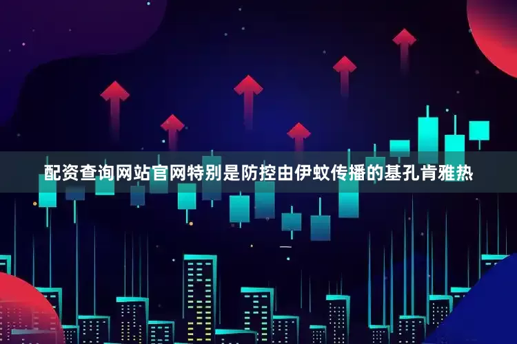 配资查询网站官网特别是防控由伊蚊传播的基孔肯雅热