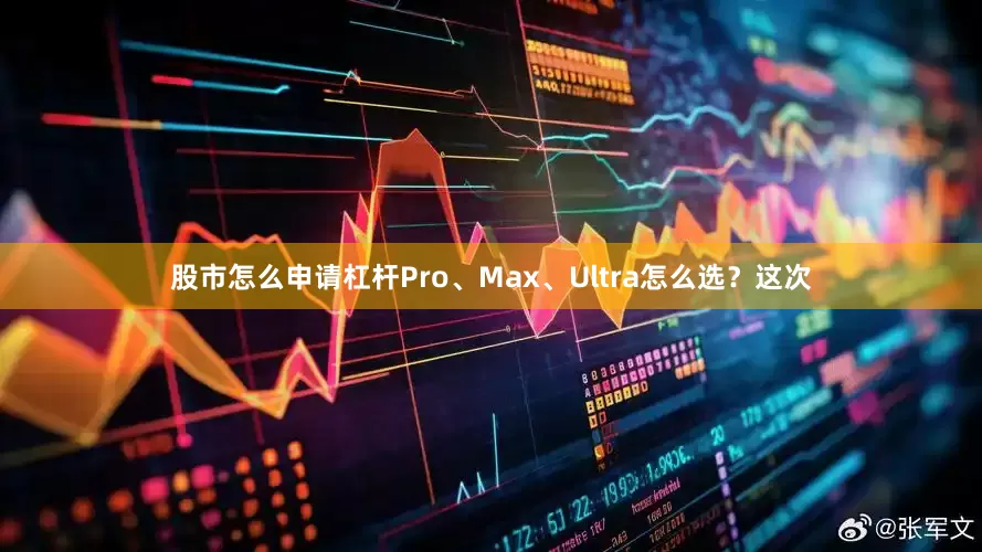 股市怎么申请杠杆Pro、Max、Ultra怎么选？这次
