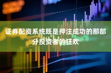 证券配资系统既是押注成功的那部分投资者的狂欢