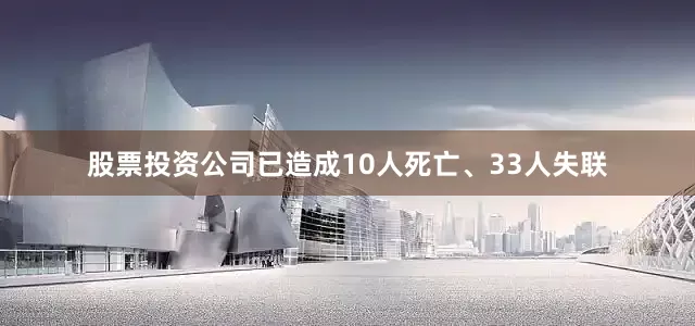 股票投资公司已造成10人死亡、33人失联