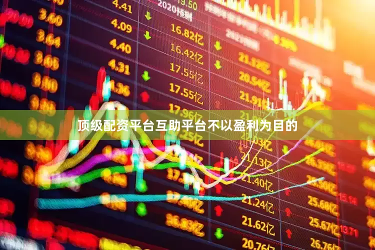 顶级配资平台互助平台不以盈利为目的