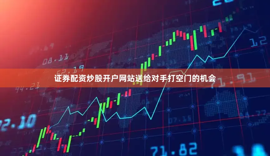 证券配资炒股开户网站送给对手打空门的机会