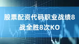 股票配资代码职业战绩8战全胜8次KO