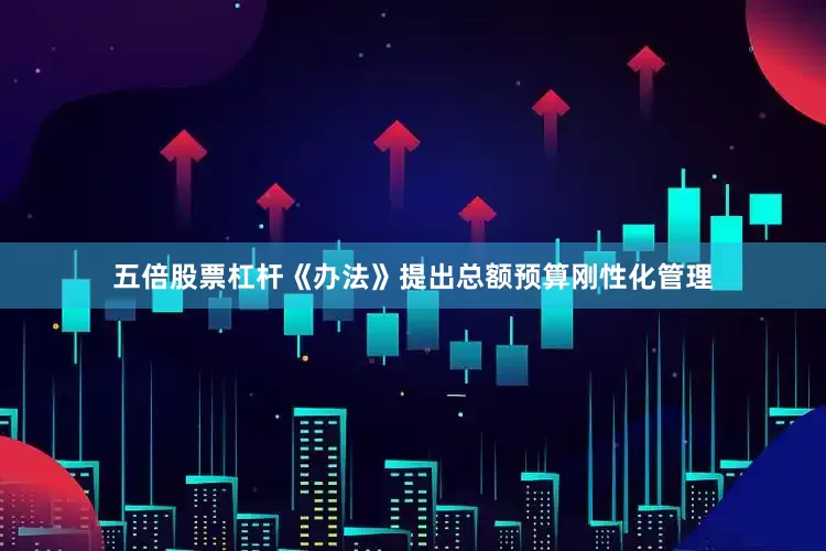 五倍股票杠杆《办法》提出总额预算刚性化管理